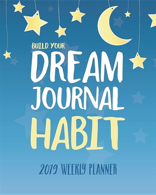 Build Your Dream Journal Habit: 2019 Weekly Planner (Paperback)