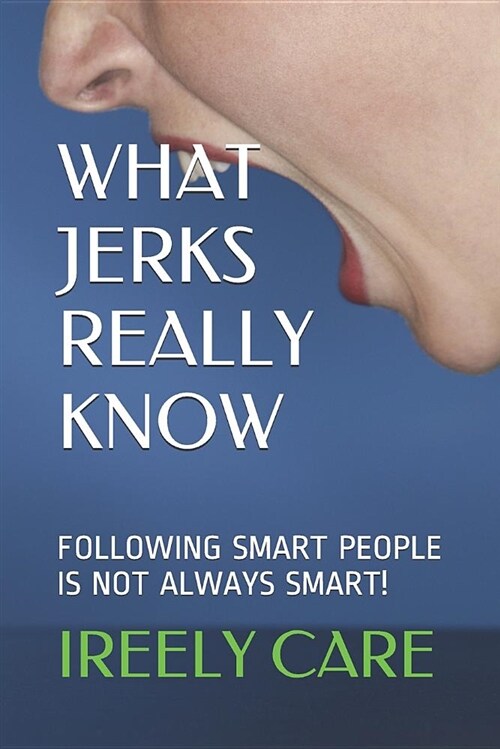 What Jerks Really Know: Following Smart People Is Not Always Smart! (Paperback)