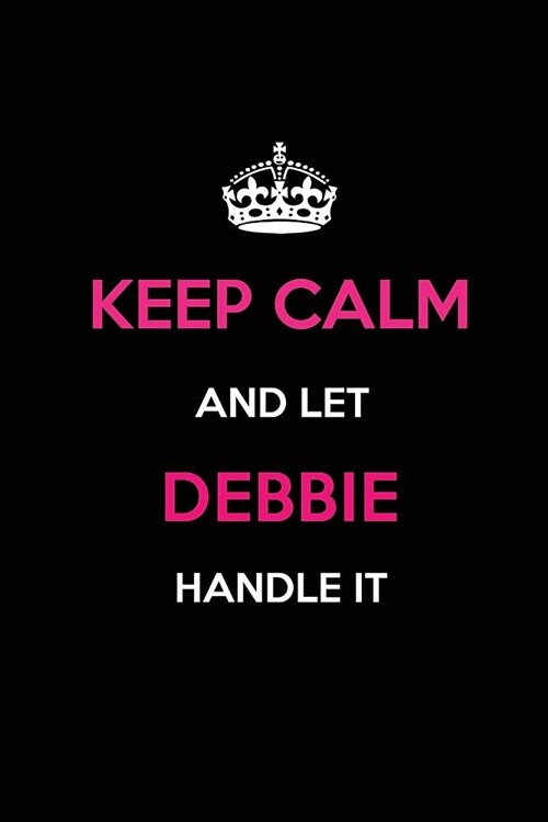 Keep Calm and Let Debbie Handle It: Blank Lined 6x9 Name Journal/Notebooks as Birthday, Anniversary, Christmas, Thanksgiving or Any Occasion Gifts for (Paperback)