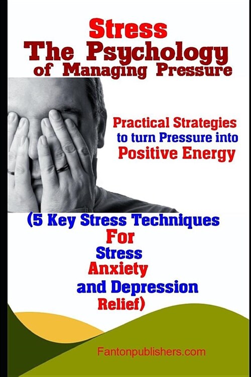 Stress: The Psychology of Managing Pressure: Practical Strategies to Turn Pressure Into Positive Energy (5 Key Stress Techniqu (Paperback)