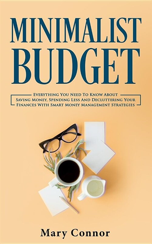 Minimalist Budget: Everything You Need to Know about Saving Money, Spending Less and Decluttering Your Finances with Smart Money Manageme (Paperback)