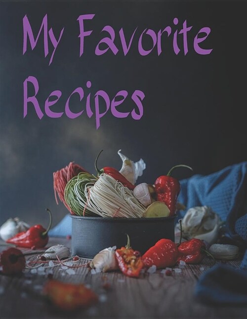 My Favorite Recipes: Your Recipe Keeper, Journal, Cookbook to Write in for Women, Wife, Mom and Men. Store All Your Family Recipes in One P (Paperback)
