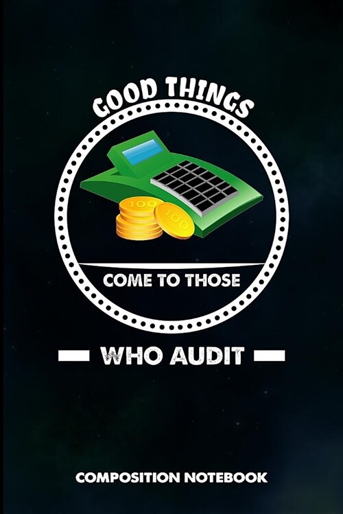 Good Things Come to Those Who Audit: Composition Notebook, Funny Birthday Journal for Tax Auditors, Financial Accountancy Professionals to Write on (Paperback)