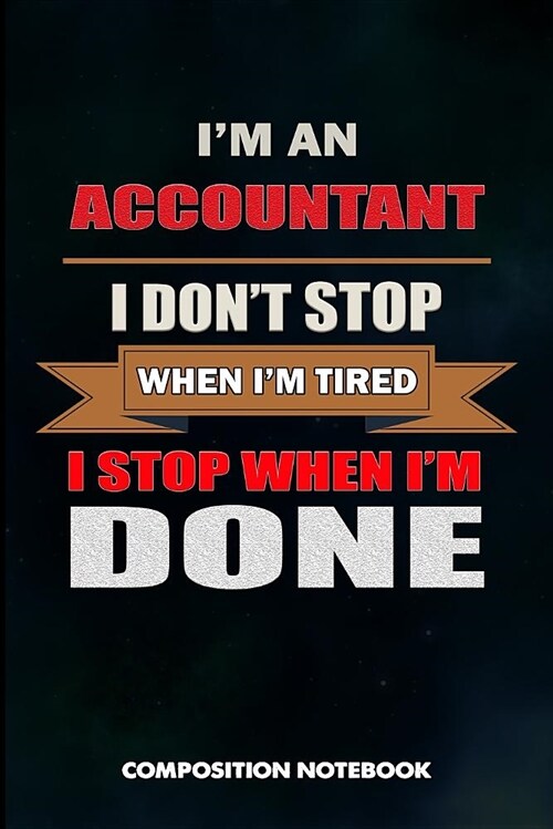 I Am an Accountant I Dont Stop When I Am Tired I Stop When I Am Done: Composition Notebook, Birthday Journal for Tax Auditors, Hardworking Financial (Paperback)