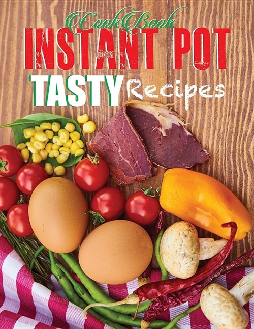 Cookbook Instant Pot Tasty Recipes: Ingredient Everyday Recipes for Beginners and Advanced Users Cooker. Quick and Easy (Paperback)