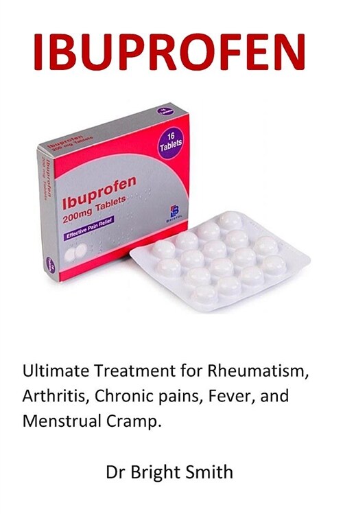 Ibuprofen: Ultimate Treatment for Rheumatism, Arthritis, Chronic Pains, Fever, and Menstrual Cramp. (Paperback)