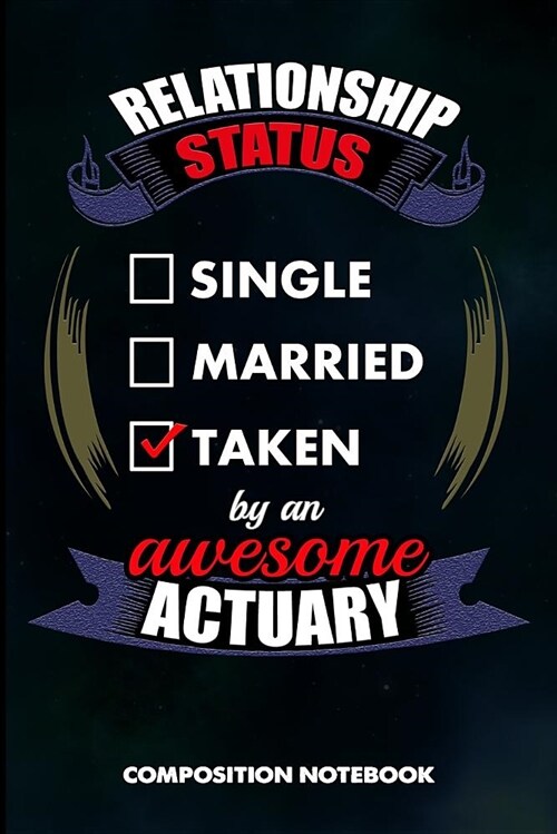 Relationship Status Single Married Taken by an Awesome Actuary: Composition Notebook, Birthday Journal for Actuarial Science, Financial Professionals (Paperback)