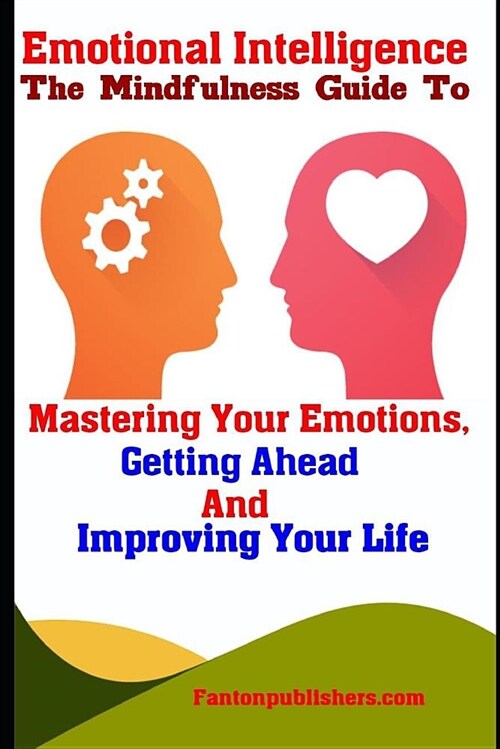 Emotional Intelligence: The Mindfulness Guide to Mastering Your Emotions, Getting Ahead and Improving Your Life (Paperback)