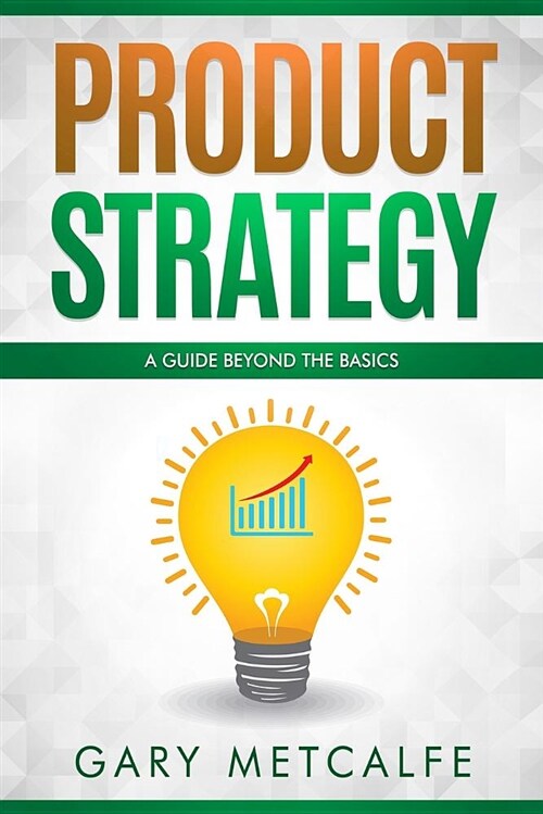 Product Strategy: A Guide Beyond the Basics (Paperback)