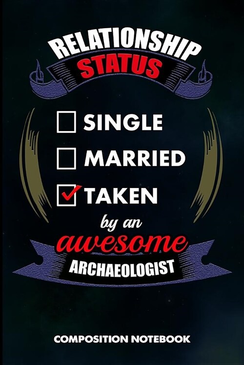 Relationship Status Single Married Taken by an Awesome Archaeologist: Composition Notebook, Birthday Journal for Archaeology Artifacts Lovers to Write (Paperback)