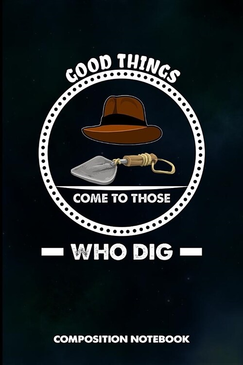 Good Things Come to Those Who Dig: Composition Notebook, Birthday Journal for Archaeology Artifacts Lovers to Write on (Paperback)