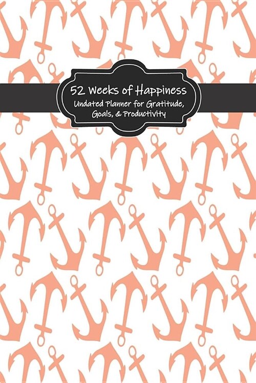 52 Weeks of Happiness: Undated Planner for Cultivating Gratitude, Goals, & Productivity Coral Anchor (Paperback)