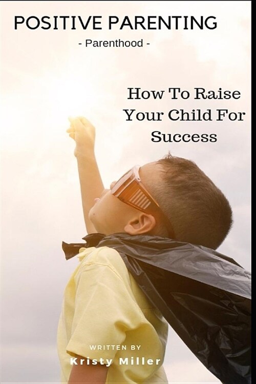 Positive Parenting: Parenthood: How to Raise Your Child for Success (Paperback)