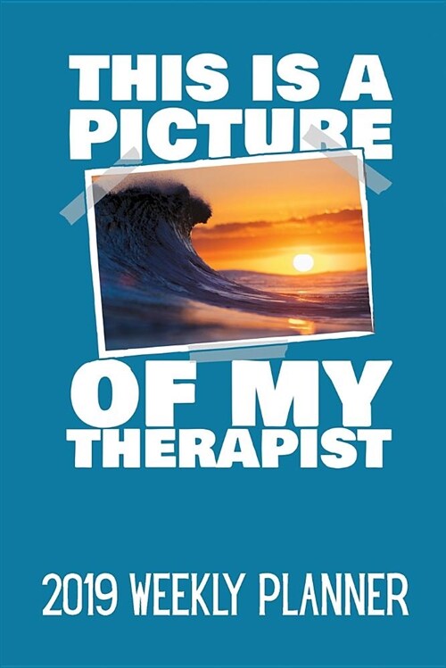 This Is a Picture of My Therapist: Surfing Themed Weekly Planner for 2019 (Paperback)