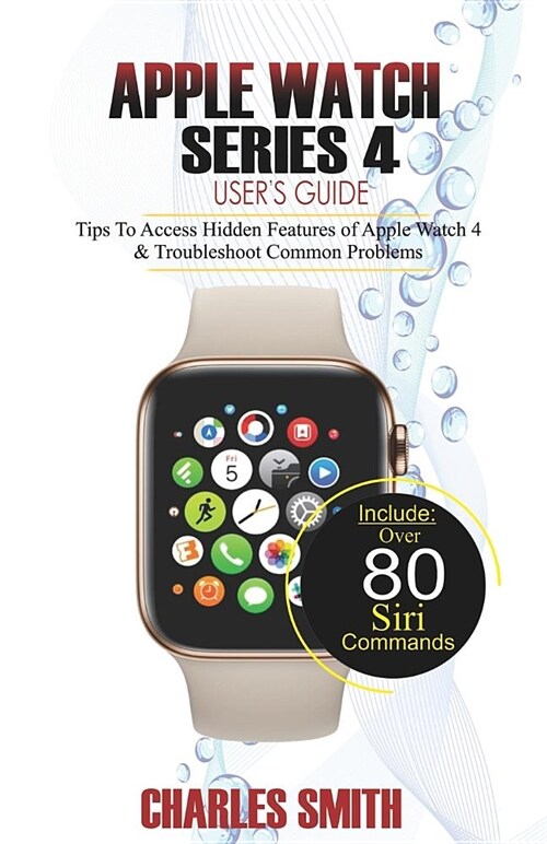 Apple Watch Series 4 Users Guide: Tips to Access Hidden Features of Apple Watch 4 and Troubleshooting Common Problems (Paperback)