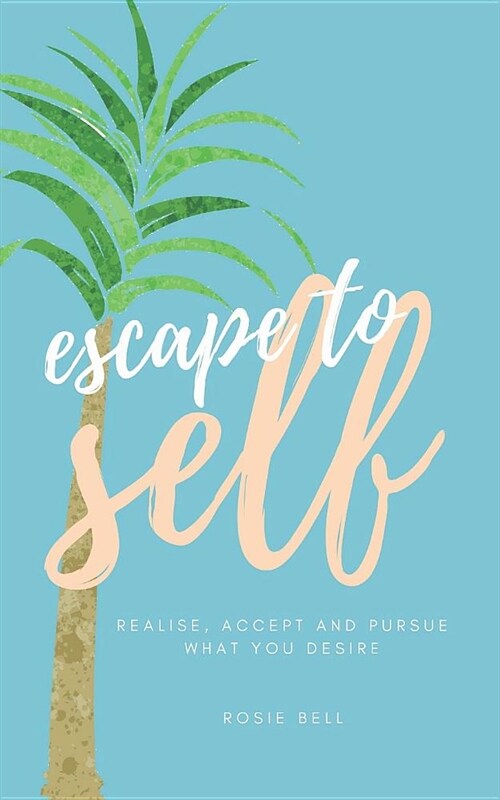 Escape to Self: Realise, Accept & Pursue What You Desire (Paperback)