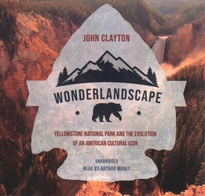 Wonderlandscape: Yellowstone National Park and the Evolution of an American Cultural Icon (Audio CD)
