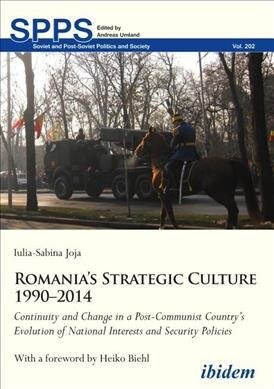 Romanias Strategic Culture 1990-2014: Continuity and Change in a Post-Communist Countrys Evolution of National Interests and Security Policies (Paperback)