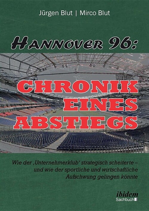 Hannover 96: Chronik Eines Abstiegs. Wie Der unternehmerklub Strategisch Scheiterte - Und Wie Der Sportliche Und Wirtschaftliche (Paperback)