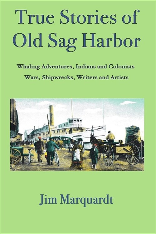 True Stories of Old Sag Harbor: Whaling Adventures, Indians and Colonists, Wars, Shipwrecks, Writers and Artists (Paperback)