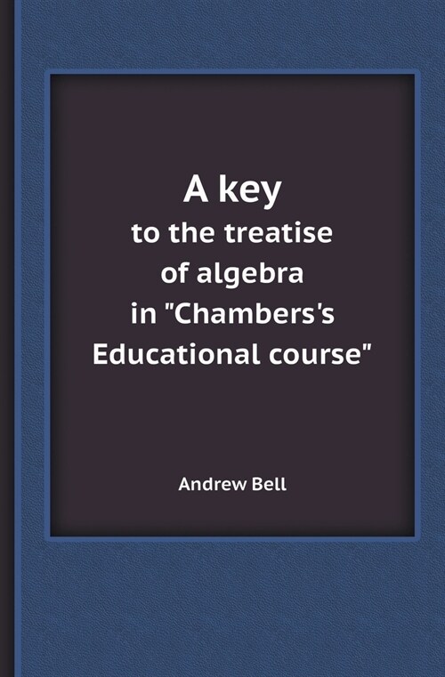 A Key to the Treatise of Algebra in Chamberss Educational Course (Paperback)