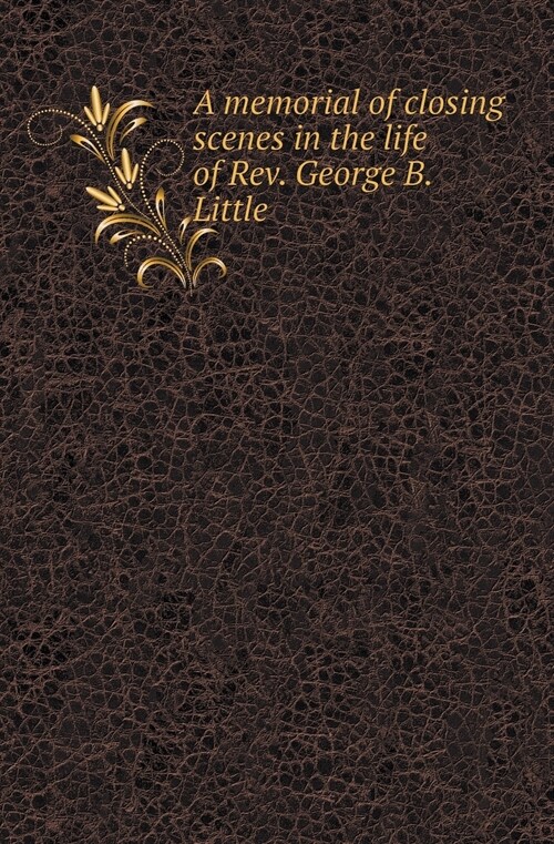 A Memorial of Closing Scenes in the Life of Rev. George B. Little (Paperback)