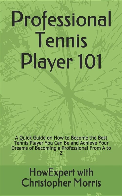 Professional Tennis Player 101: A Quick Guide on How to Become the Best Tennis Player You Can Be and Achieve Your Dreams of Becoming a Professional fr (Paperback)