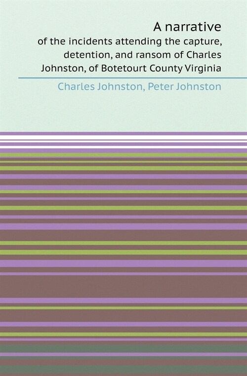 A Narrative of the Incidents Attending the Capture, Detention, and Ransom of Charles Johnston, of Botetourt County Virginia (Paperback)