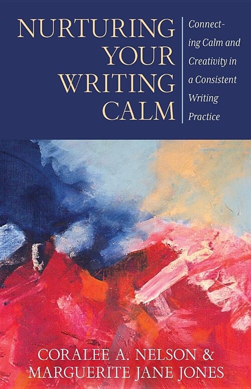 Nurturing Your Writing Calm: Connecting Calm and Creativity in a Consistent Writing Practice (Paperback)