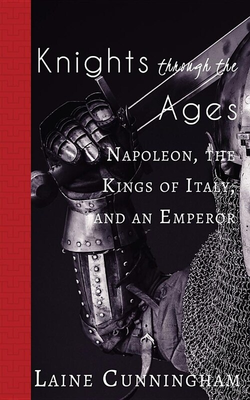 Knights Through the Ages: Napoleon, the Kings of Italy, and an Emperor (Paperback)
