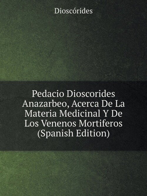 Pedacio Dioscorides Anazarbeo, Acerca de la Materia Medicinal Y de Los Venenos Mortiferos (Spanish Edition) (Paperback)