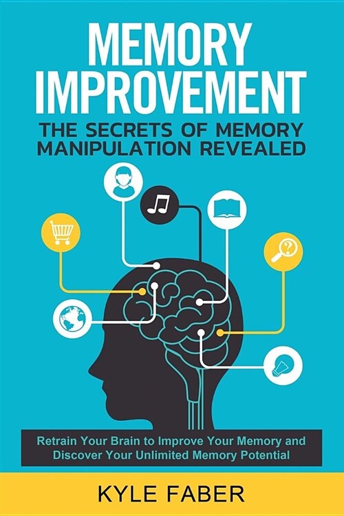 Memory Improvement - The Secrets of Memory Manipulation Revealed: Retrain Your Brain to Improve Your Memory and Discover Your Unlimited Memory Potenti (Paperback)