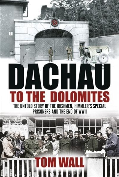 Dachau to the Dolomites: The Untold Story of the Irishmen, Himmlers Special Prisoners and the End of WWII (Paperback)