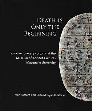 Death Is Only the Beginning: Egyptian Funerary Customs at the Museum of Ancient Cultures Macquarie University (Paperback)