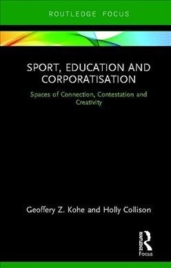 Sport, Education and Corporatisation: Spaces of Connection, Contestation and Creativity (Hardcover)