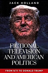 Fictional Television and American Politics : From 9/11 to Donald Trump (Hardcover)