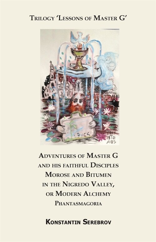 Adventures of Master G and his faithful disciples Morose and Bitumen in the Nigredo Valley, or Modern Alchemy. Phantasmagoria: Appendix to the Trilogy (Paperback)