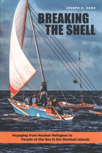 Breaking the Shell: Voyaging from Nuclear Refugees to People of the Sea in the Marshall Islands (Paperback)
