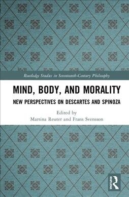 Mind, Body, and Morality: New Perspectives on Descartes and Spinoza (Hardcover)