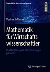 Mathematik F? Wirtschaftswissenschaftler: In 60 Fach?ergreifenden Vorlesungen Pr?entiert (Paperback, 1. Aufl. 2019)