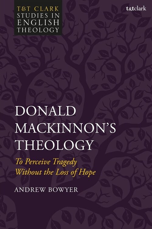 Donald MacKinnons Theology : To Perceive Tragedy Without the Loss of Hope (Hardcover)