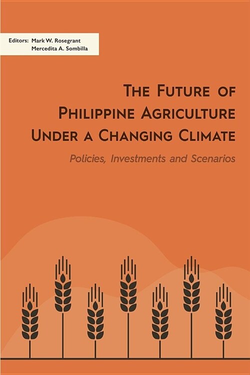 The Future of Philippine Agriculture Under a Changing Climate: Policies, Investments and Scenarios (Paperback)