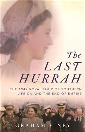 The Last Hurrah : The 1947 Royal Tour of Southern Africa and the End of Empire (Hardcover)