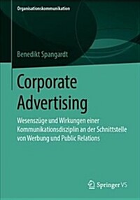 Corporate Advertising: Wesensz?e Und Wirkungen Einer Kommunikationsdisziplin an Der Schnittstelle Von Werbung Und Public Relations (Paperback, 1. Aufl. 2019)