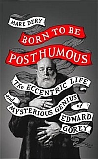 Born to Be Posthumous : The Eccentric Life and Mysterious Genius of Edward Gorey (Paperback)