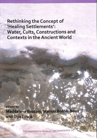 Rethinking the Concept of Healing Settlements: Water, Cults, Constructions and Contexts in the Ancient World (Paperback)