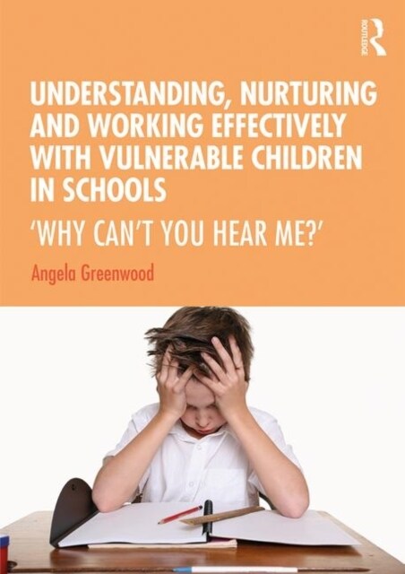 Understanding, Nurturing and Working Effectively with Vulnerable Children in Schools : ‘Why Can’t You Hear Me?’ (Hardcover)