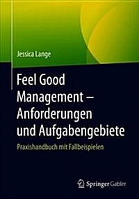 Feel Good Management - Anforderungen Und Aufgabengebiete: Praxishandbuch Mit Fallbeispielen (Paperback, 1. Aufl. 2019)