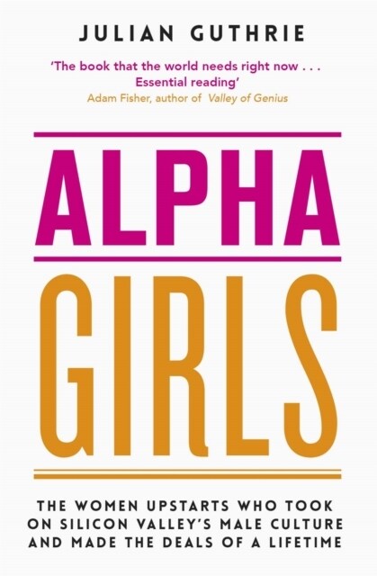 Alpha Girls : The Women Upstarts Who Took on Silicon Valleys Male Culture and Made the Deals of a Lifetime (Paperback)
