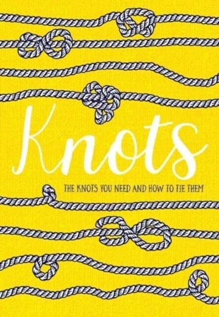 Knots : The Knots You Need And How To Tie Them (Hardcover)